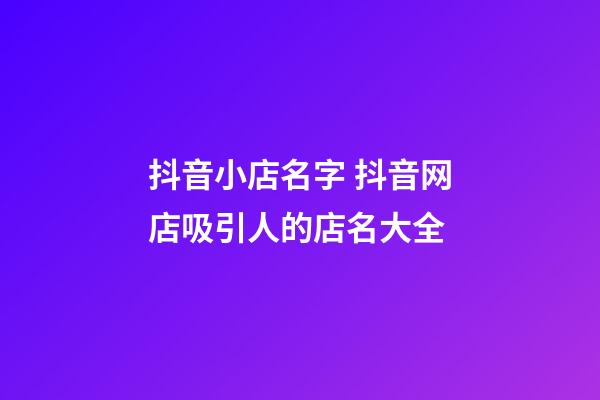 抖音小店名字 抖音网店吸引人的店名大全-第1张-店铺起名-玄机派